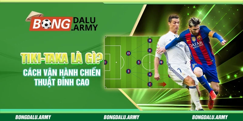 Tiki-taka là gì? Giải mã cách vận hành chiến thuật đỉnh cao