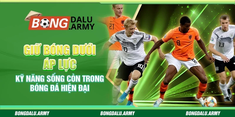 Giữ bóng dưới áp lực – Kỹ năng sống còn trong bóng đá hiện đại