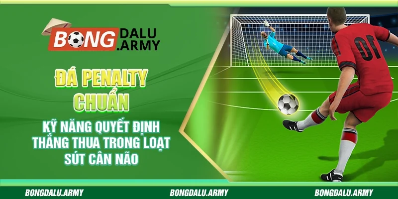 Đá penalty chuẩn – Kỹ năng quyết định thắng thua trong loạt sút cân não