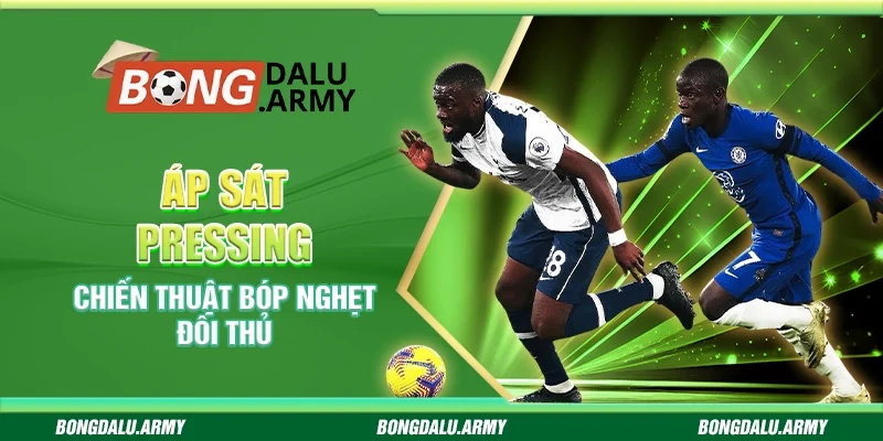 Áp sát pressing - Chiến thuật bóp nghẹt đối thủ