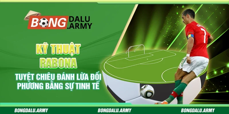 Kỹ thuật Rabona – Tuyệt chiêu đánh lừa đối phương bằng sự tinh tế