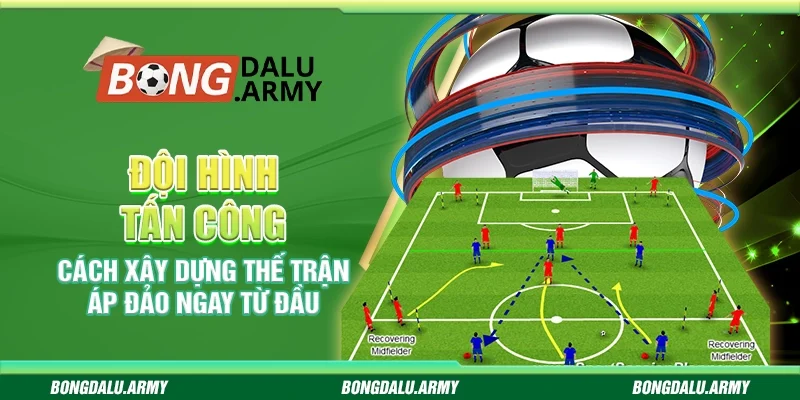 Đội hình tấn công – Cách xây dựng thế trận áp đảo ngay từ đầu
