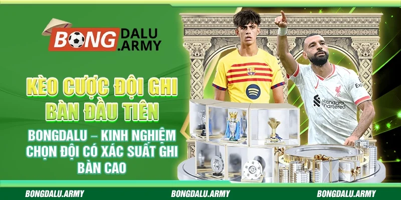 Kèo cược đội ghi bàn đầu tiên Bongdalu – Kinh nghiệm chọn đội có xác suất ghi bàn cao
