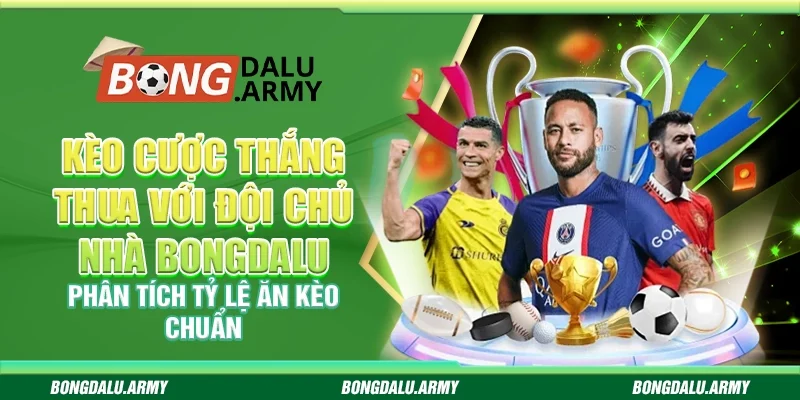 Kèo cược thắng thua với đội chủ nhà Bongdalu - Phân tích tỷ lệ ăn kèo chuẩn