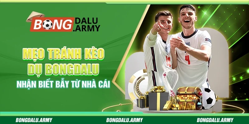 Mẹo tránh kèo dụ Bongdalu – Nhận biết bẫy từ nhà cái