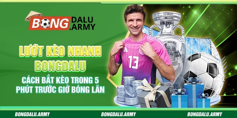 Lướt kèo nhanh Bongdalu – Cách bắt kèo trong 5 phút trước giờ bóng lăn