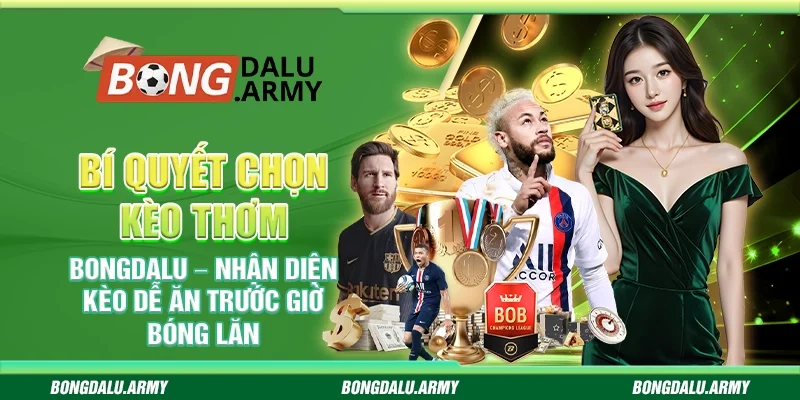 Bí quyết chọn kèo thơm Bongdalu – Nhận diện kèo dễ ăn trước giờ bóng lăn