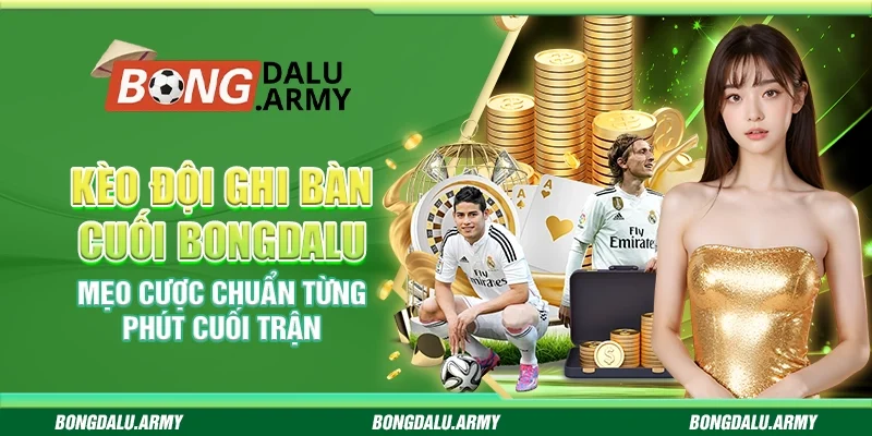 Kèo đội ghi bàn cuối Bongdalu – Mẹo cược chuẩn từng phút cuối trận