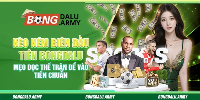 Kèo ném biên đầu tiên Bongdalu – Mẹo đọc thế trận để vào tiền chuẩn