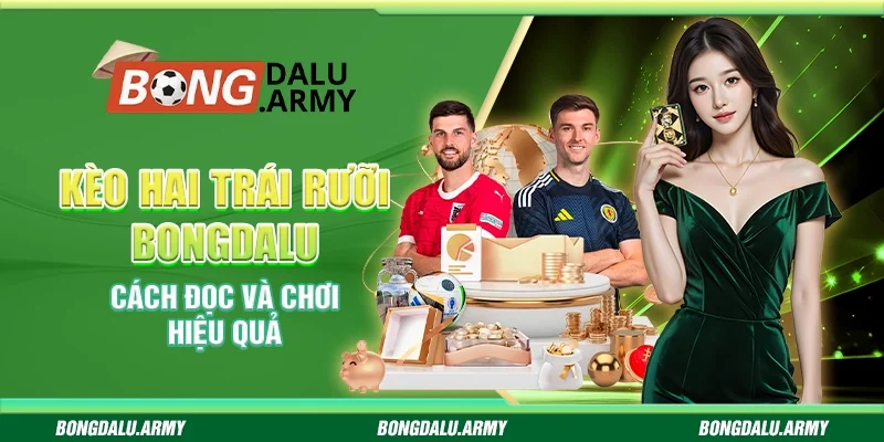 Kèo Hai Trái Rưỡi Bongdalu - Cách Đọc Và Chơi Hiệu Quả