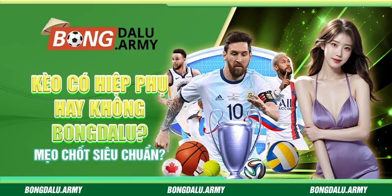 Kèo Có Hiệp Phụ Hay Không Bongdalu? Mẹo Chốt Siêu Chuẩn?