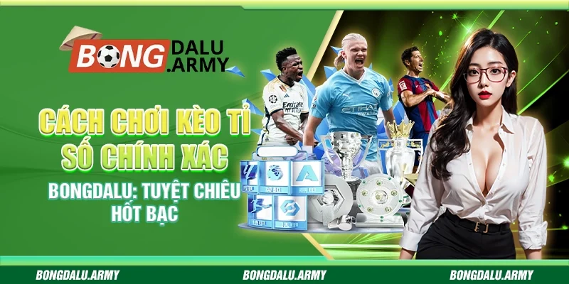 Cách Chơi Kèo Tỉ Số Chính Xác Bongdalu: Tuyệt Chiêu Hốt Bạc