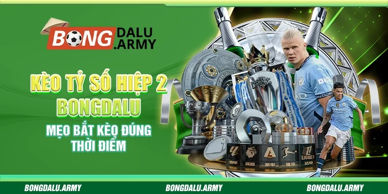 Kèo tỷ số hiệp 2 Bongdalu – Mẹo bắt kèo đúng thời điểm