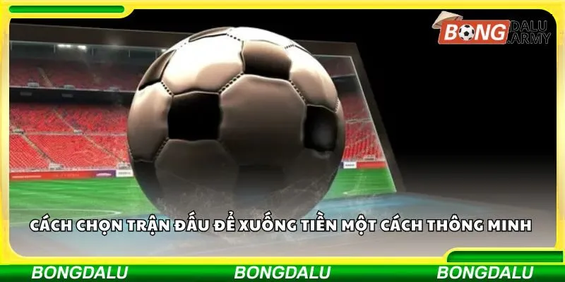 Cách chọn trận đấu để xuống tiền một cách thông minh 