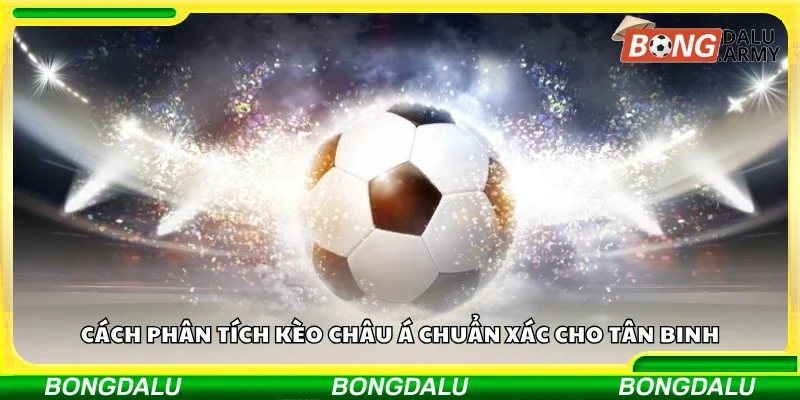 Cách phân tích kèo châu Á chuẩn xác cho tân binh