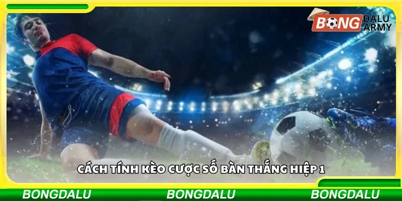 Cách xác định kết quả kèo cược số bàn thắng hiệp 1