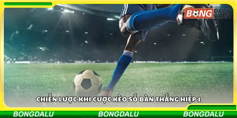 Chiến thuật đặt cược số bàn thắng hiệp 1