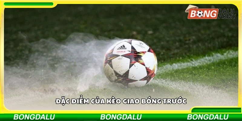 Đặc điểm của kèo giao bóng trước