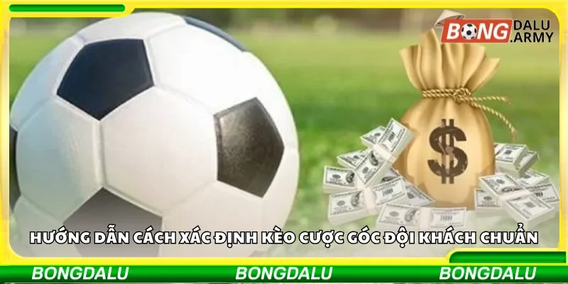 Hướng dẫn cách xác định kèo cược góc đội khách chuẩn