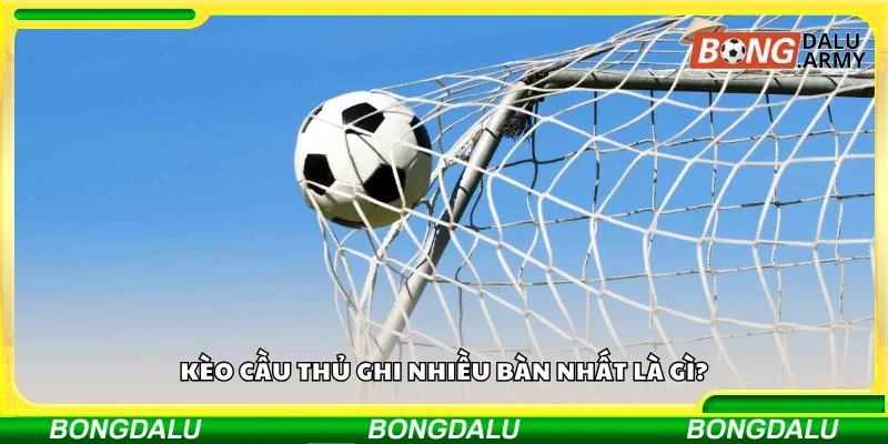 Kèo cầu thủ ghi nhiều bàn nhất là gì?