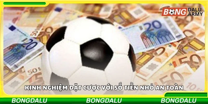 Kinh nghiệm đặt cược với số tiền nhỏ an toàn
