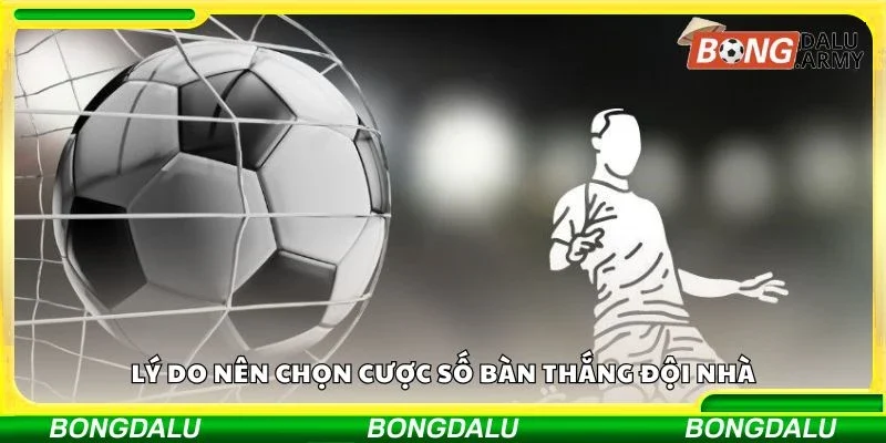 Lý do nên chọn cược số bàn thắng đội nhà