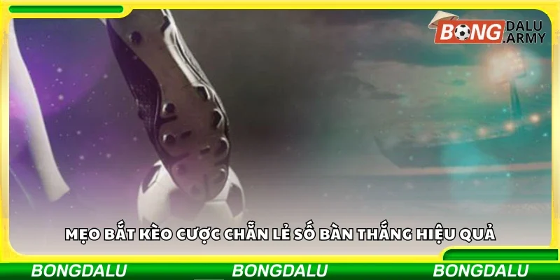 Mẹo bắt kèo cược chẵn lẻ số bàn thắng hiệu quả