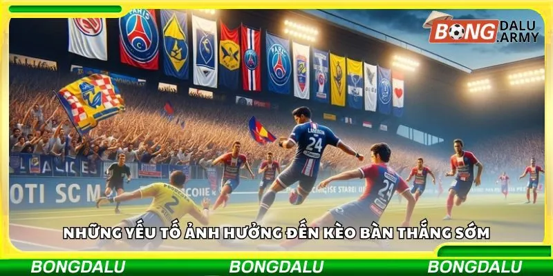 Những yếu tố ảnh hưởng đến kèo bàn thắng sớm