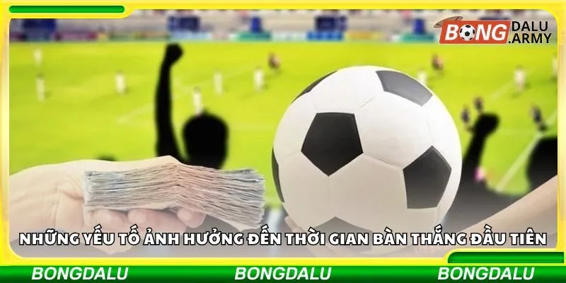 Những yếu tố ảnh hưởng đến thời gian bàn thắng đầu tiên