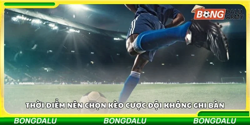 Thời điểm nên chọn kèo cược đội không ghi bàn