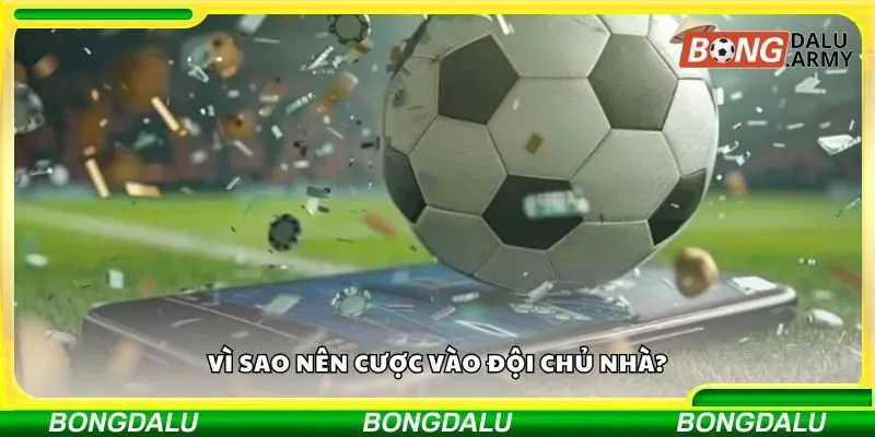 Vì sao nên cược vào đội chủ nhà?