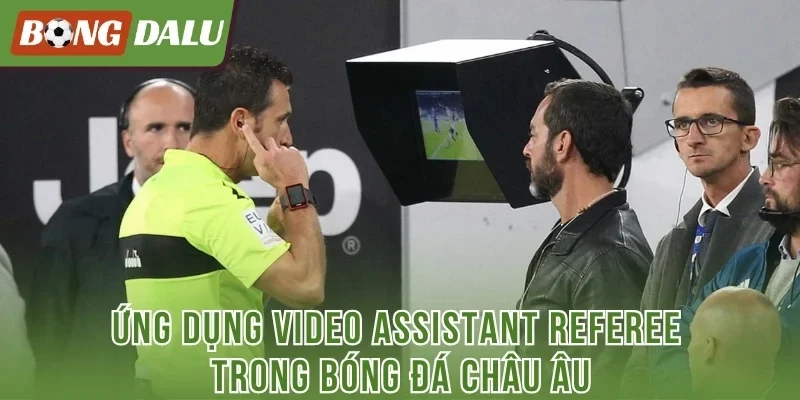Ứng dụng Video Assistant Referee trong bóng đá châu Âu